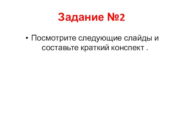 Задание №2 Посмотрите следующие слайды и составьте краткий конспект .