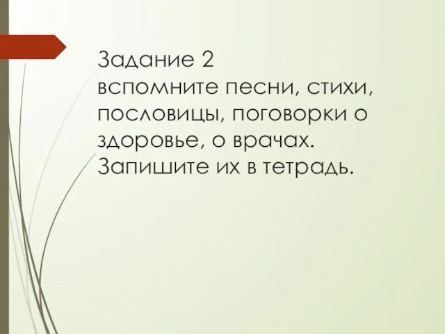 Задание 2 вспомните песни, стихи, пословицы, поговорки о здоровье, о врачах. Запишите их в тетрадь.