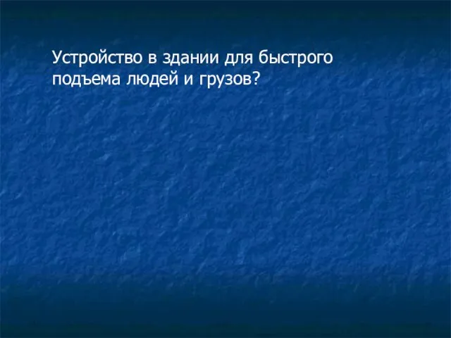 Устройство в здании для быстрого подъема людей и грузов?