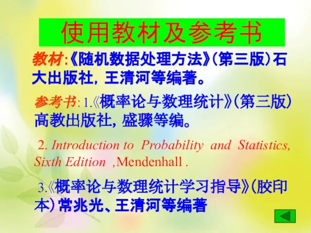 使用教材及参考书 教材：《随机数据处理方法》（第三版）石大出版社，王清河等编著。 参考书：1.《概率论与数理统计》（第三版）高教出版社，盛骤等编。 2. Introduction to Probability and Statistics, Sixth Edition ,Mendenhall . 3.《概率论与数理统计学习指导》（胶印本）常兆光、王清河等编著