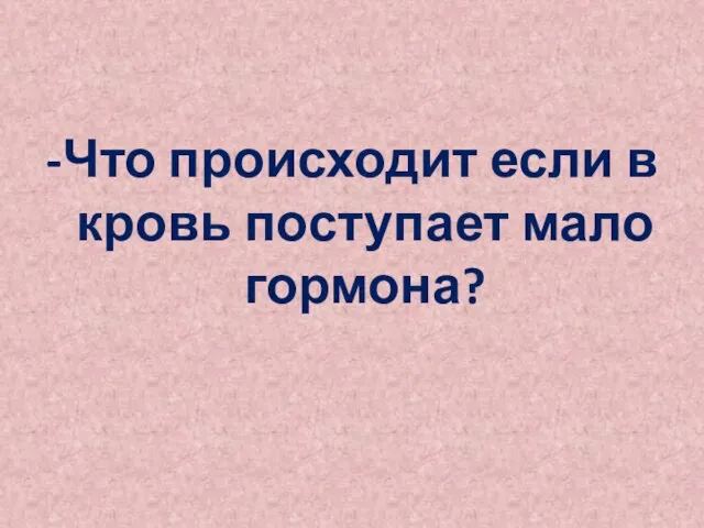 -Что происходит если в кровь поступает мало гормона?