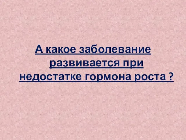 А какое заболевание развивается при недостатке гормона роста ?