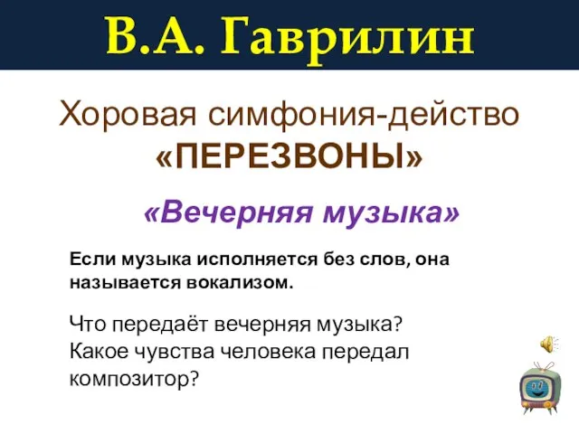 В.А. Гаврилин Хоровая симфония-действо «ПЕРЕЗВОНЫ» «Вечерняя музыка» Что передаёт вечерняя музыка? Какое