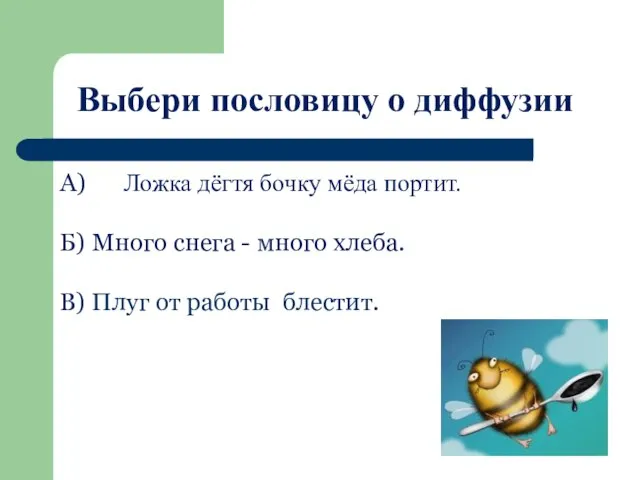 Выбери пословицу о диффузии А) Ложка дёгтя бочку мёда портит. Б) Много