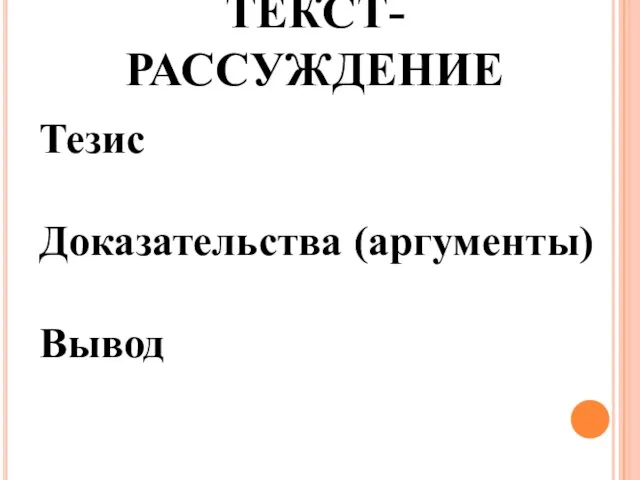 Тезис Доказательства (аргументы) Вывод ТЕКСТ-РАССУЖДЕНИЕ