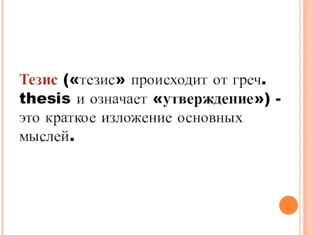 Тезис («тезис» происходит от греч. thesis и означает «утверждение») - это краткое изложение основных мыслей.