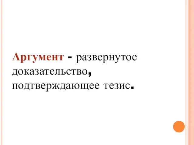 Аргумент - развернутое доказательство, подтверждающее тезис.