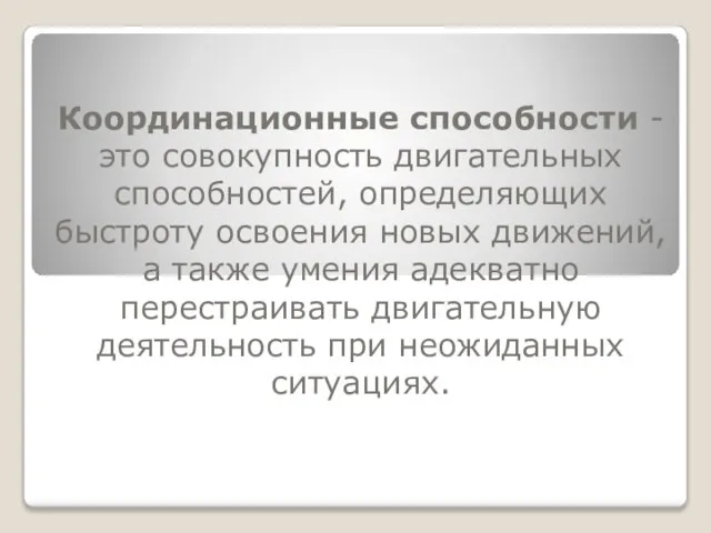 Координационные способности - это совокупность двигательных способностей, определяющих быстроту освоения новых движений,