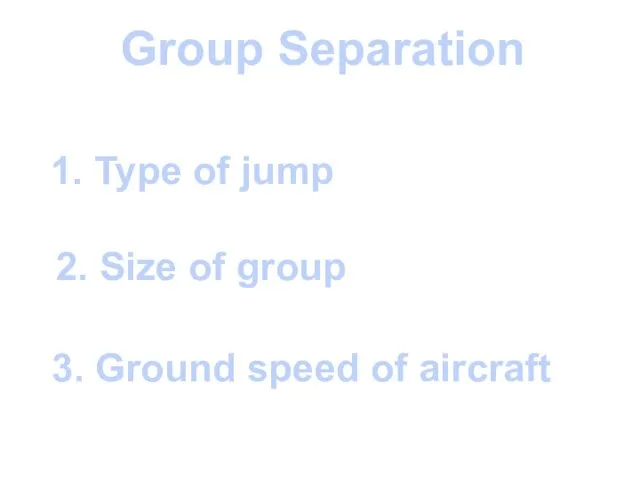 Group Separation 1. Type of jump 2. Size of group 3. Ground speed of aircraft