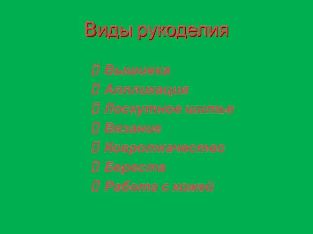 Виды рукоделия Вышивка Аппликация Лоскутное шитье Вязание Ковроткачество Береста Работа с кожей