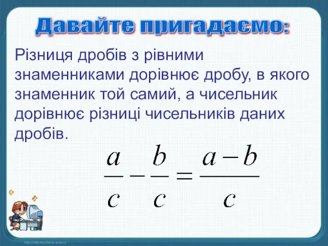 Давайте пригадаємо: Різниця дробів з рівними знаменниками дорівнює дробу, в якого знаменник
