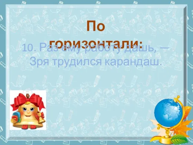 По горизонтали: 10. Раз ему работу дашь, — Зря трудился карандаш.