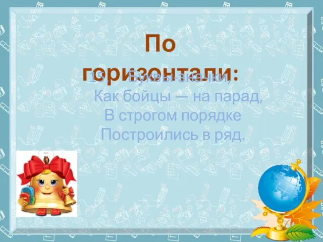 По горизонтали: 15. Буквы-значки, Как бойцы — на парад, В строгом порядке Построились в ряд.