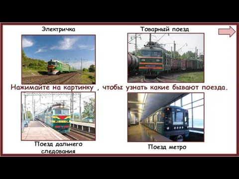 Электричка Товарный поезд Поезд дальнего следования Поезд метро Нажимайте на картинку ,