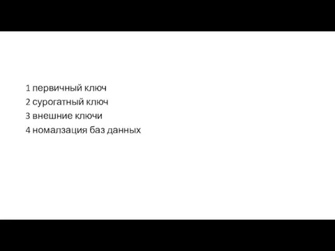 1 первичный ключ 2 сурогатный ключ 3 внешние ключи 4 номалзация баз данных