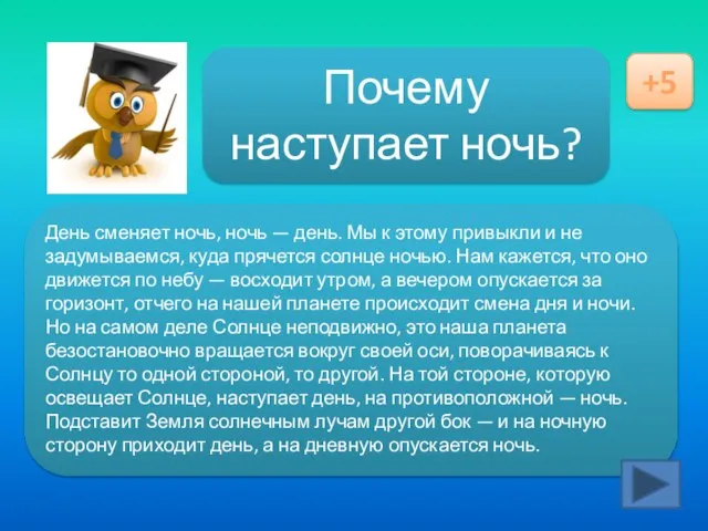 Ответ здесь Почему наступает ночь? +5 День сменяет ночь, ночь — день.