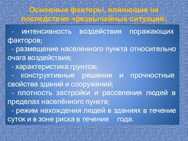 Основные факторы, влияющие на последствия чрезвычайных ситуаций: - интенсивность воздействия поражающих факторов;