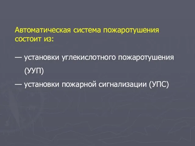 Автоматическая система пожаротушения состоит из: — установки углекислотного пожаротушения (УУП) — установки пожарной сигнализации (УПС)