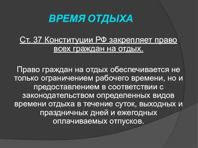 ВРЕМЯ ОТДЫХА Ст. 37 Конституции РФ закрепляет право всех граждан на отдых.