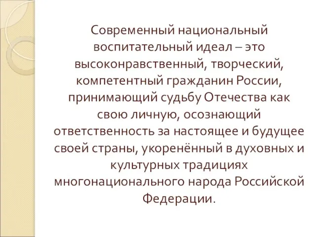 Современный национальный воспитательный идеал – это высоконравственный, творческий, компетентный гражданин России, принимающий