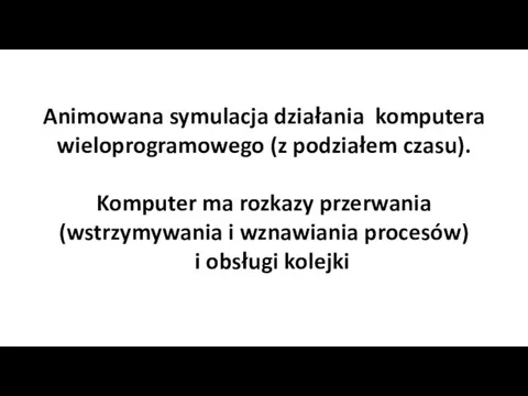 Animowana symulacja działania komputera wieloprogramowego (z podziałem czasu). Komputer ma rozkazy przerwania