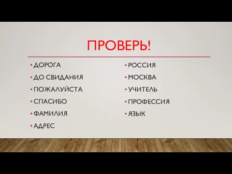 ПРОВЕРЬ! ДОРОГА ДО СВИДАНИЯ ПОЖАЛУЙСТА СПАСИБО ФАМИЛИЯ АДРЕС РОССИЯ МОСКВА УЧИТЕЛЬ ПРОФЕССИЯ ЯЗЫК