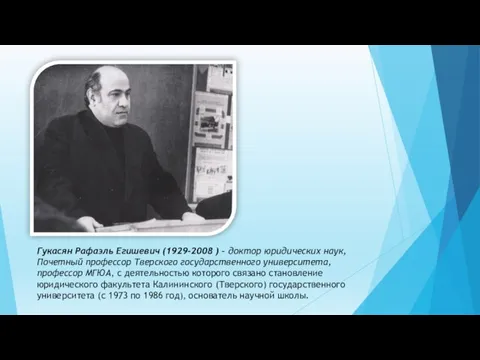 Гукасян Рафаэль Егишевич (1929-2008 ) – доктор юридических наук, Почетный профессор Тверского