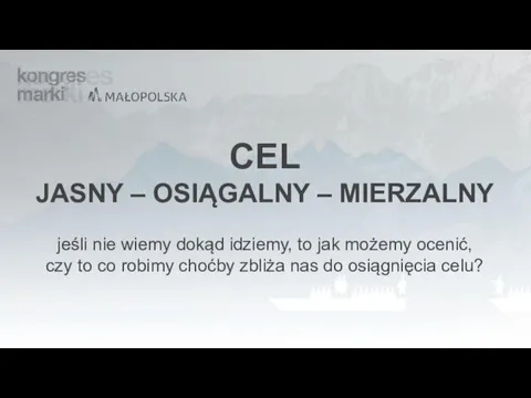 CEL JASNY – OSIĄGALNY – MIERZALNY jeśli nie wiemy dokąd idziemy, to