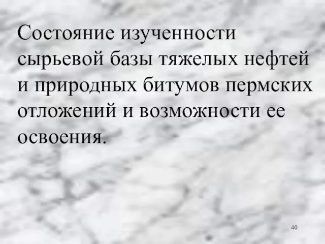 Состояние изученности сырьевой базы тяжелых нефтей и природных битумов пермских отложений и возможности ее освоения.