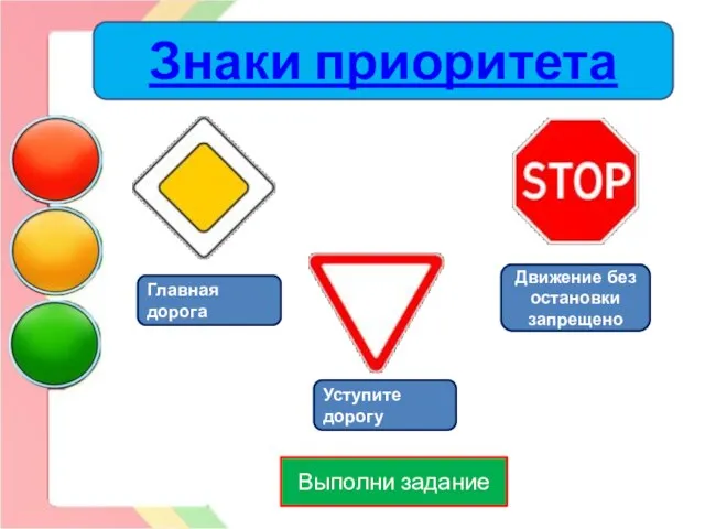 Выполни задание Главная дорога Уступите дорогу Движение без остановки запрещено Знаки приоритета