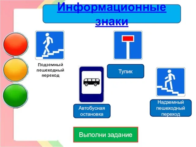 Выполни задание Тупик Автобусная остановка Надземный пешеходный переход Информационные знаки Подземный пешеходный переход