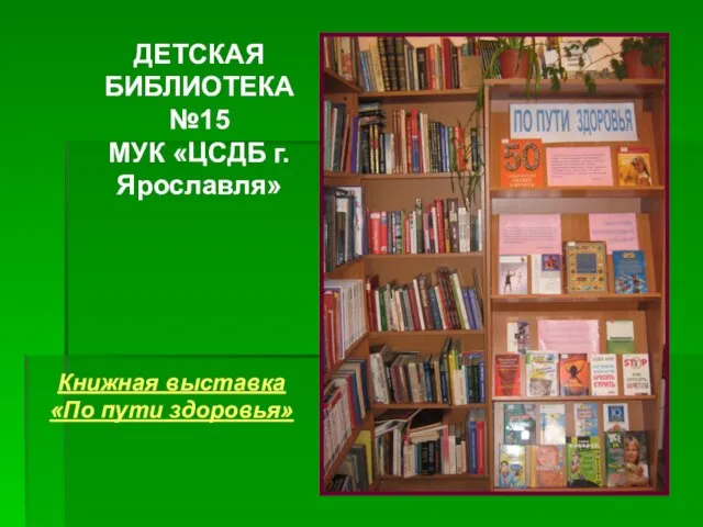 ДЕТСКАЯ БИБЛИОТЕКА №15 МУК «ЦСДБ г.Ярославля» Книжная выставка «По пути здоровья»