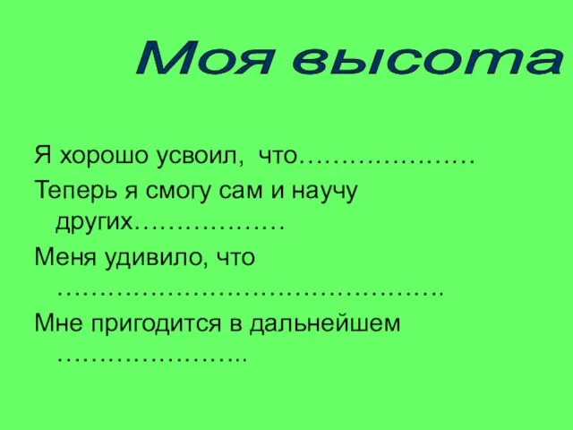 Я хорошо усвоил, что………………… Теперь я смогу сам и научу других……………… Меня