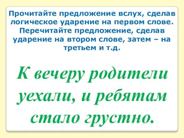 Прочитайте предложение вслух, сделав логическое ударение на первом слове. Перечитайте предложение, сделав