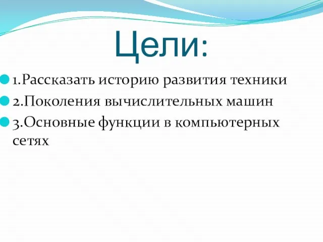 Цели: 1.Рассказать историю развития техники 2.Поколения вычислительных машин 3.Основные функции в компьютерных сетях