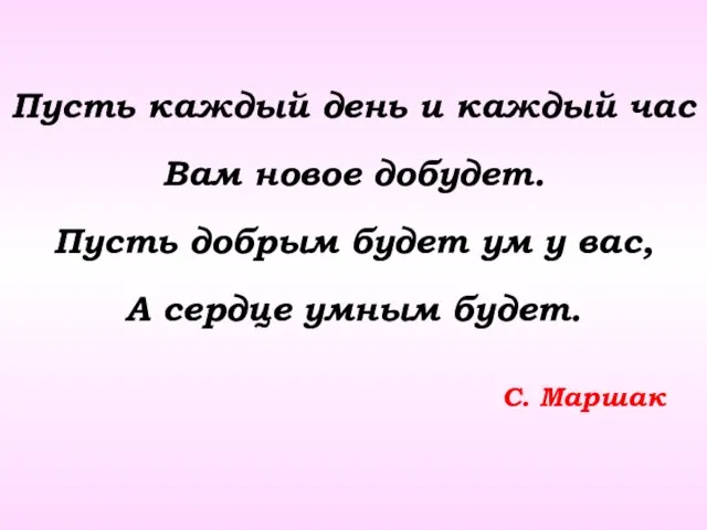 Пусть каждый день и каждый час Вам новое добудет. Пусть добрым будет