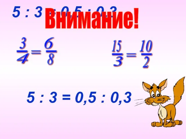 5 : 3 = 0,5 : 0,3 Внимание! 5 : 3 = 0,5 : 0,3