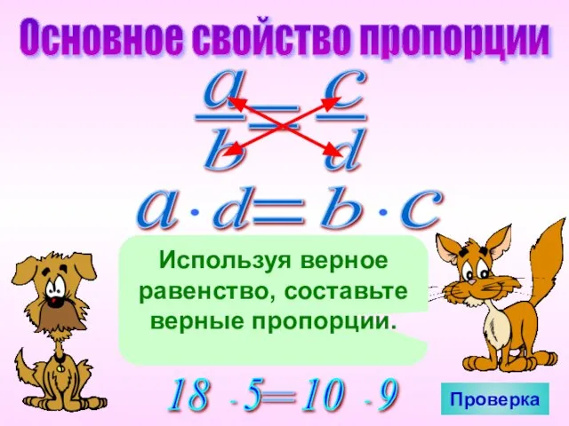 Основное свойство пропорции Используя верное равенство, составьте верные пропорции. Проверка