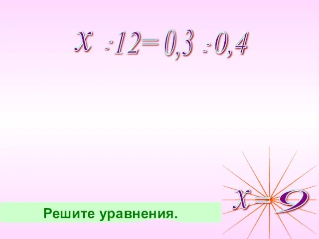 х : : = 12 0,3 0,4 Решите уравнения.