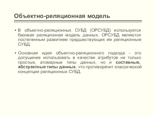 Объектно-реляционная модель В объектно-реляционных СУБД (ОРСУБД) используется базовая реляционная модель данных. ОРСУБД