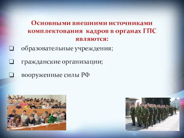 Основными внешними источниками комплектования кадров в органах ГПС являются: образовательные учреждения; гражданские организации; вооруженные силы РФ