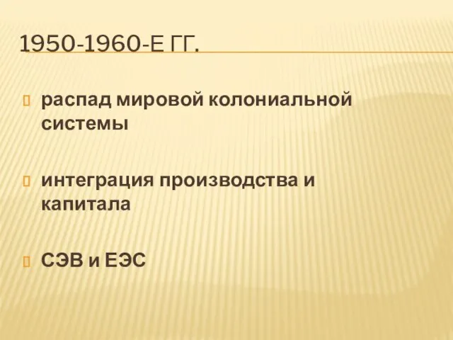 1950-1960-Е ГГ. распад мировой колониальной системы интеграция производства и капитала СЭВ и ЕЭС