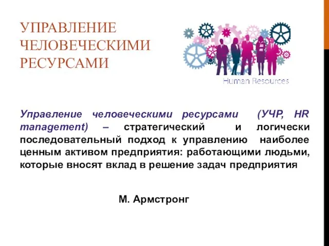 УПРАВЛЕНИЕ ЧЕЛОВЕЧЕСКИМИ РЕСУРСАМИ Управление человеческими ресурсами (УЧР, HR management) – стратегический и