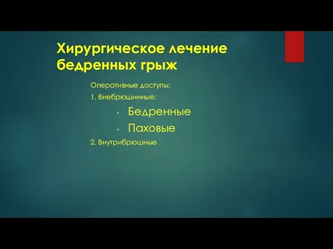 Хирургическое лечение бедренных грыж Оперативные доступы: 1. Внебрюшинные: Бедренные Паховые 2. Внутрибрюшные