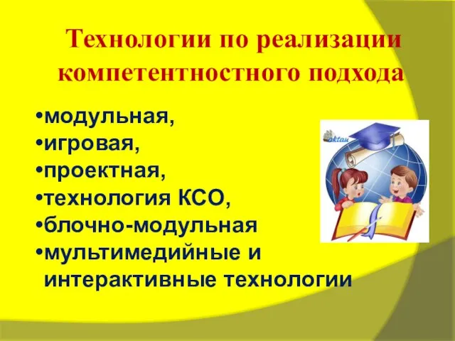 Технологии по реализации компетентностного подхода модульная, игровая, проектная, технология КСО, блочно-модульная мультимедийные и интерактивные технологии