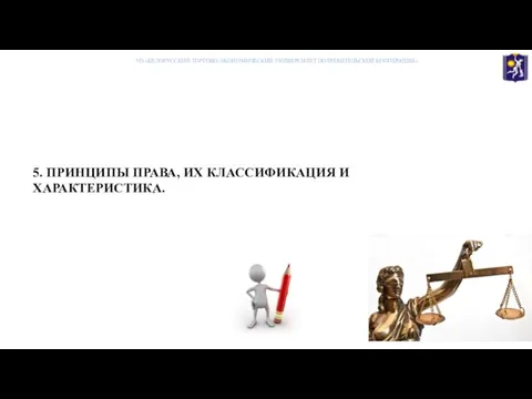 5. ПРИНЦИПЫ ПРАВА, ИХ КЛАССИФИКАЦИЯ И ХАРАКТЕРИСТИКА. УО «БЕЛОРУССКИЙ ТОРГОВО-ЭКОНОМИЧЕСКИЙ УНИВЕРСИТЕТ ПОТРЕБИТЕЛЬСКОЙ КООПЕРАЦИИ»