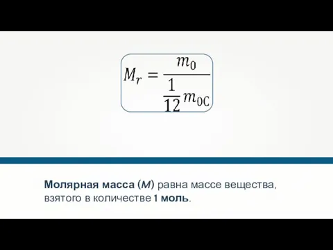 Молярная масса (M) равна массе вещества, взятого в количестве 1 моль.