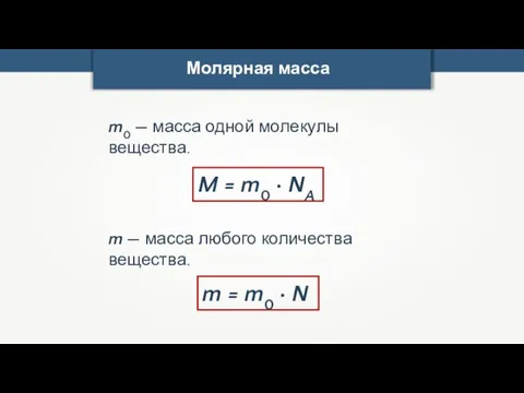 Молярная масса m0 — масса одной молекулы вещества. M = m0 ·