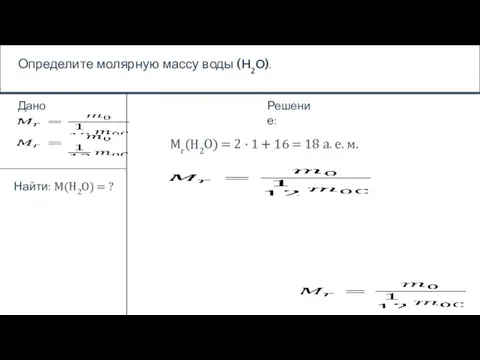 Определите молярную массу воды (H2O). Дано: Найти: M(H2O) = ? Решение: Mr(H2O)