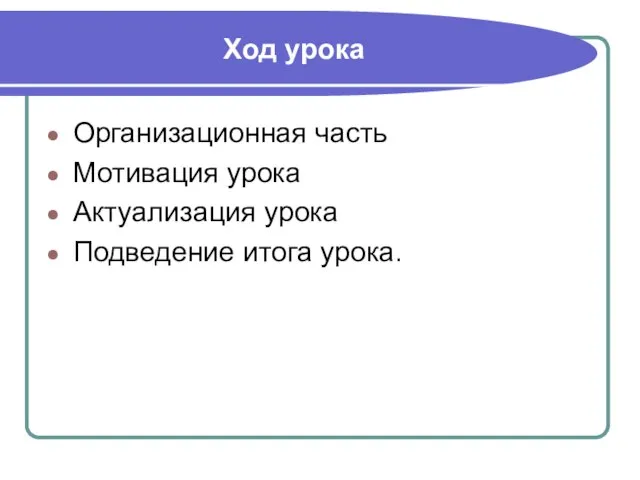 Ход урока Организационная часть Мотивация урока Актуализация урока Подведение итога урока.